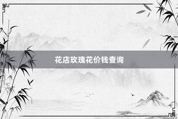 花店玫瑰花价钱查询